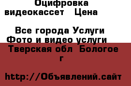 Оцифровка  видеокассет › Цена ­ 100 - Все города Услуги » Фото и видео услуги   . Тверская обл.,Бологое г.